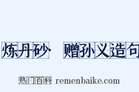 炼丹砂·赠孙义造句是什么意思的图片